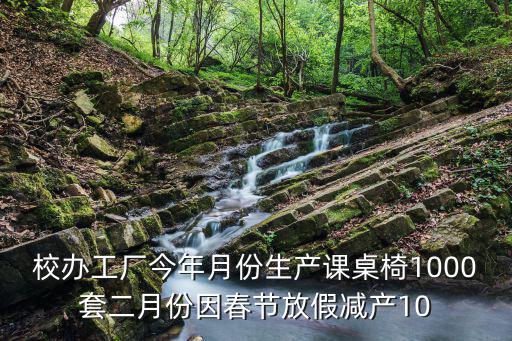 校辦工廠今年月份生產課桌椅1000套二月份因春節放假減產10