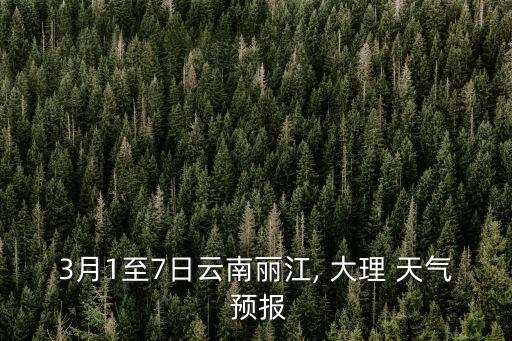 3月1至7日云南麗江, 大理 天氣 預報