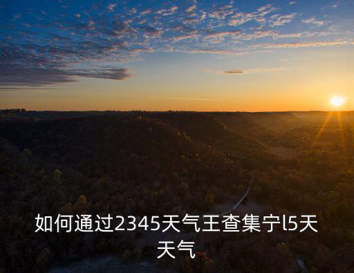 如何通過(guò)2345天氣王查集寧l5天天氣
