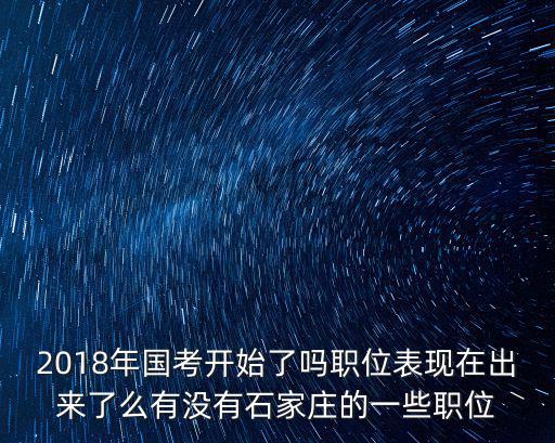 2018年國考開始了嗎職位表現在出來了么有沒有石家莊的一些職位