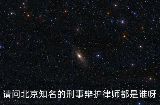 請問北京知名的刑事辯護律師都是誰呀