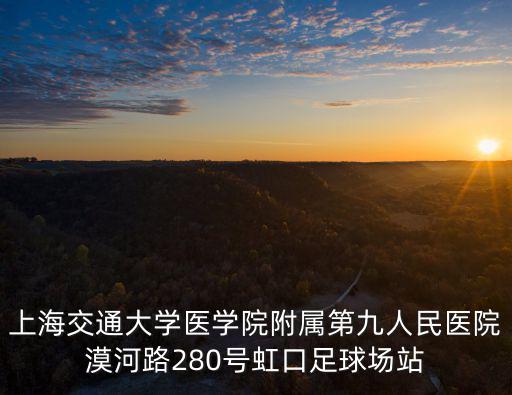 上海交通大學(xué)醫(yī)學(xué)院附屬第九人民醫(yī)院漠河路280號虹口足球場站