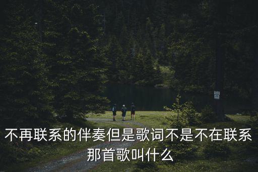 不再聯系的伴奏但是歌詞不是不在聯系 那首歌叫什么