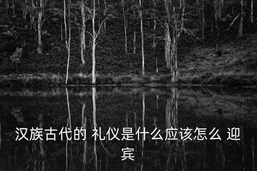 迎賓禮儀,古人的迎賓禮儀我們今天也要學習
