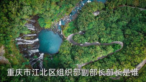 重慶市江北區組織部副部長部長是誰