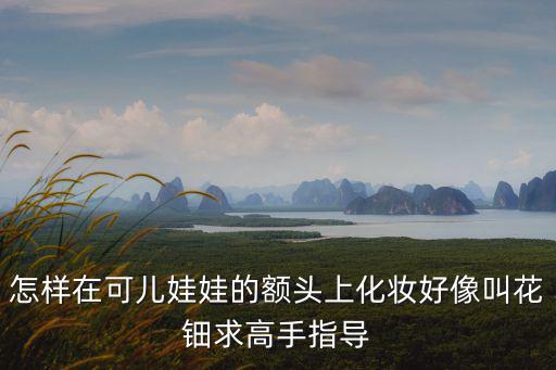 怎樣在可兒娃娃的額頭上化妝好像叫花鈿求高手指導