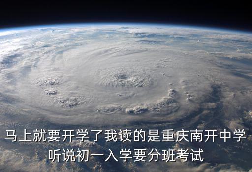 馬上就要開學了我讀的是重慶南開中學聽說初一入學要分班考試