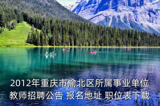 2012年重慶市渝北區所屬事業單位教師招聘公告 報名地址 職位表下載