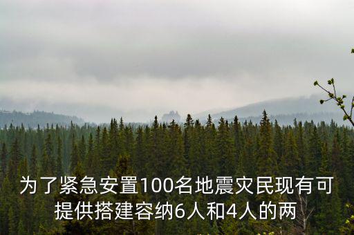 為了緊急安置100名地震災(zāi)民現(xiàn)有可提供搭建容納6人和4人的兩