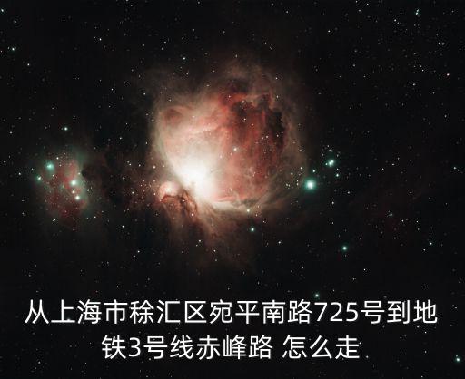 從上海市稌匯區宛平南路725號到地鐵3號線赤峰路 怎么走