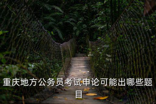 重慶地方公務員考試申論可能出哪些題目