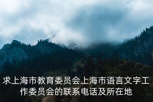 求上海市教育委員會上海市語言文字工作委員會的聯系電話及所在地