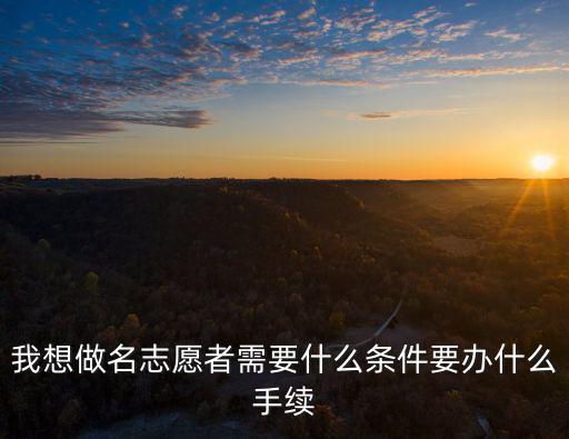 我想做名志愿者需要什么條件要辦什么手續