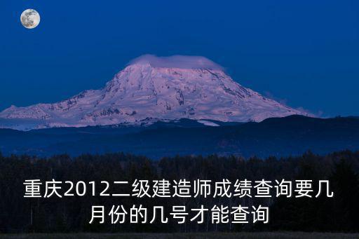 重慶2012二級建造師成績查詢要幾月份的幾號才能查詢