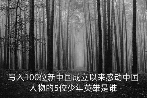 寫入100位新中國成立以來感動中國人物的5位少年英雄是誰