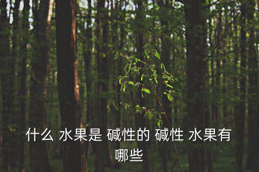 什么 水果是 堿性的 堿性 水果有哪些