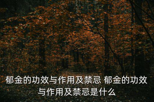 郁金的功效與作用及禁忌 郁金的功效與作用及禁忌是什么