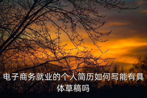電子商務就業的個人簡歷如何寫能有具體草稿嗎