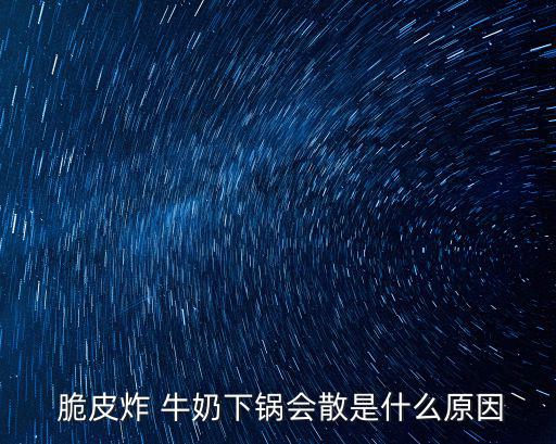  脆皮炸 牛奶下鍋會散是什么原因