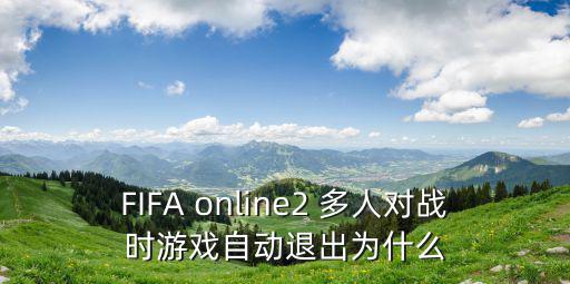 FIFA online2 多人對戰時游戲自動退出為什么