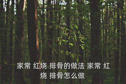 家常紅燒排骨,秘制紅燒排骨怎么做好?