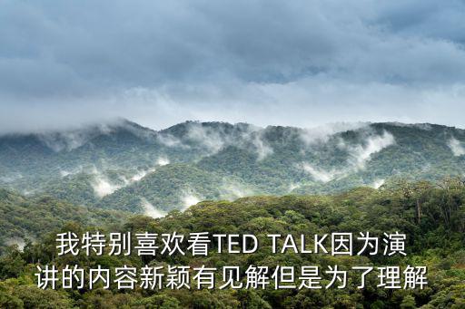 我特別喜歡看TED TALK因為演講的內容新穎有見解但是為了理解