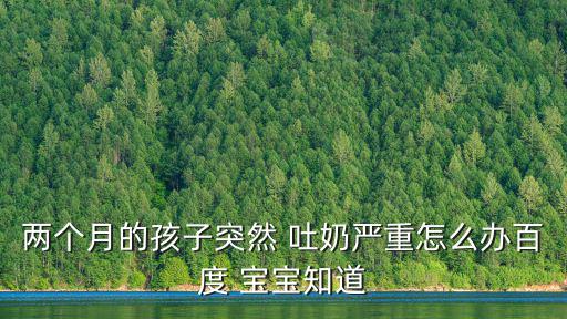 兩個月的孩子突然 吐奶嚴重怎么辦百度 寶寶知道