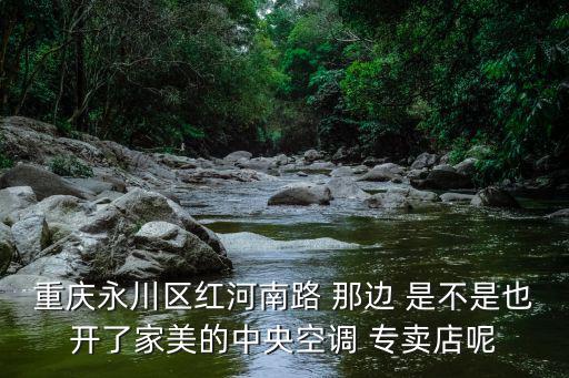 重慶永川區(qū)紅河南路 那邊 是不是也開了家美的中央空調(diào) 專賣店呢