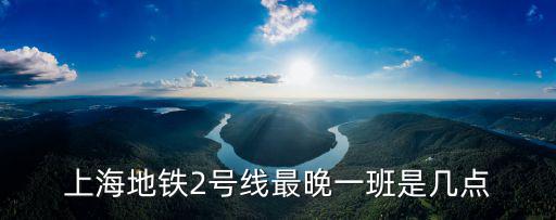 上海地鐵2號線最晚一班是幾點