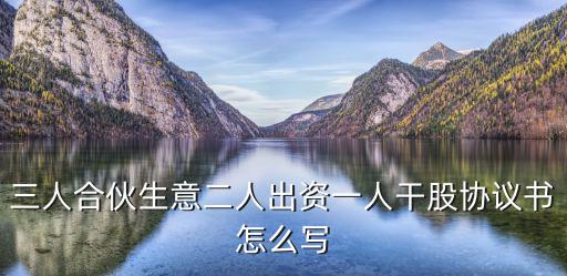 三人合伙生意二人出資一人干股協(xié)議書怎么寫