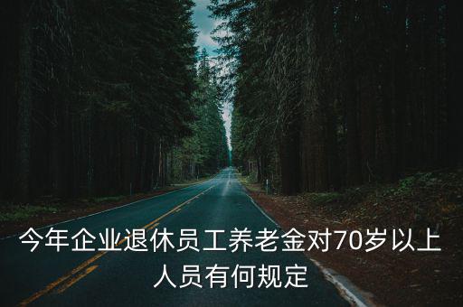 今年企業(yè)退休員工養(yǎng)老金對(duì)70歲以上人員有何規(guī)定