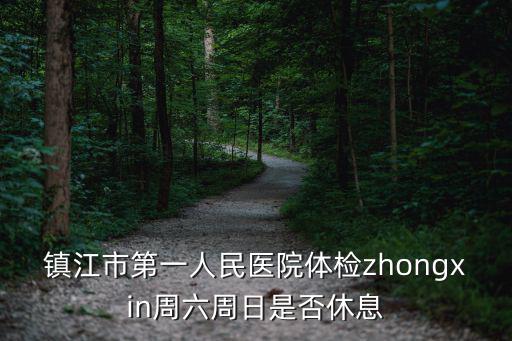 鎮(zhèn)江市第一人民醫(yī)院體檢zhongxin周六周日是否休息