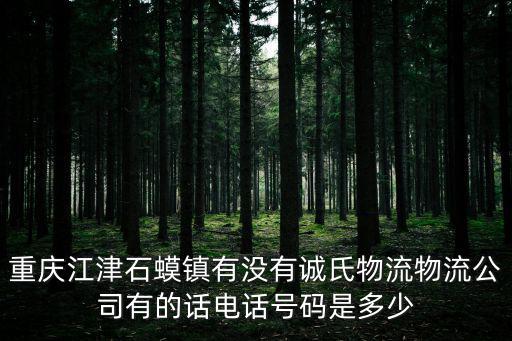 重慶江津石蟆鎮(zhèn)有沒有誠氏物流物流公司有的話電話號碼是多少