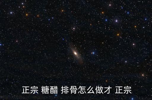  正宗 糖醋 排骨怎么做才 正宗