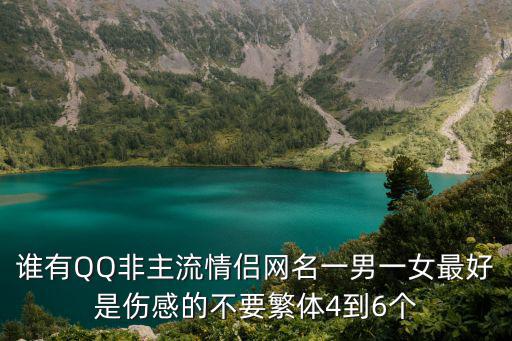 誰有QQ非主流情侶網名一男一女最好是傷感的不要繁體4到6個
