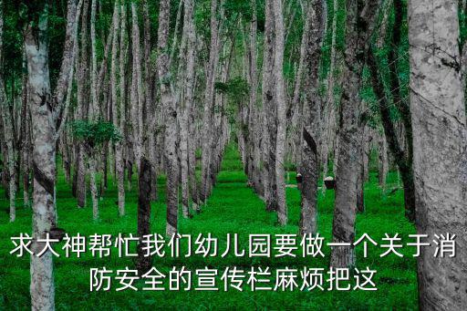 求大神幫忙我們幼兒園要做一個關(guān)于消防安全的宣傳欄麻煩把這