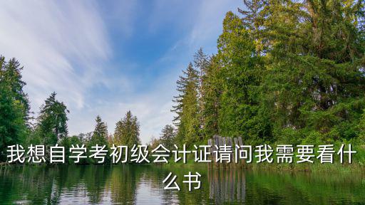 會(huì)計(jì)證怎么考初級(jí)自學(xué)書，我想自學(xué)考初級(jí)會(huì)計(jì)證請(qǐng)問我需要看什么書