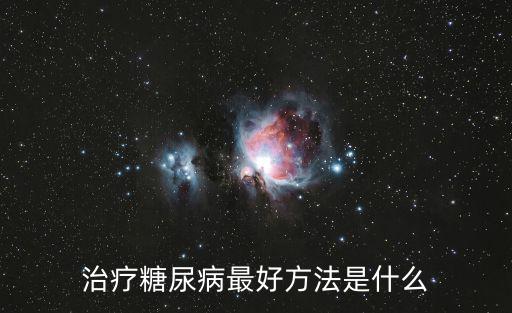 糖尿病的治療方法，治療糖尿病最好方法是什么