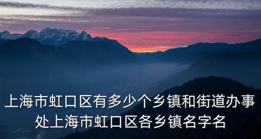 上海街道辦事處查詢，上海市虹口區(qū)有多少個鄉(xiāng)鎮(zhèn)和街道辦事處上海市虹口區(qū)各鄉(xiāng)鎮(zhèn)名字名