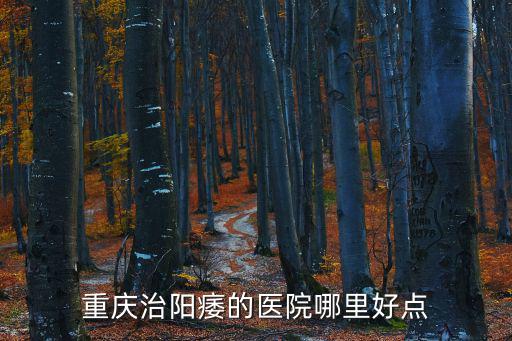 重慶市治療陽(yáng)痿醫(yī)院，重慶治陽(yáng)痿的醫(yī)院哪里好點(diǎn)