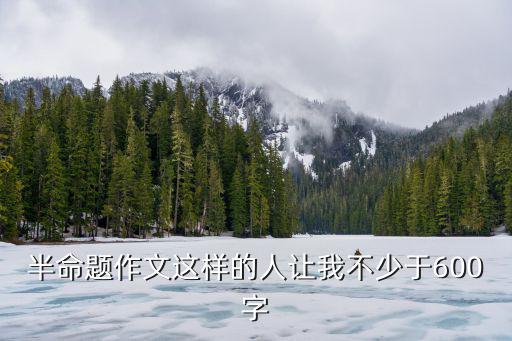 這樣的人讓我，作文 這樣的人讓我嘆息 在線等