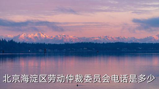 北京海淀區勞動仲裁委員會電話是多少