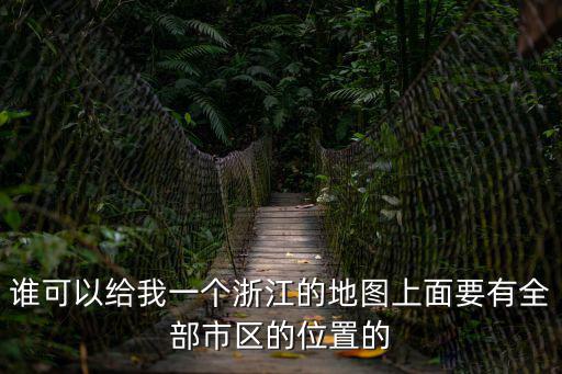 誰(shuí)可以給我一個(gè)浙江的地圖上面要有全部市區(qū)的位置的