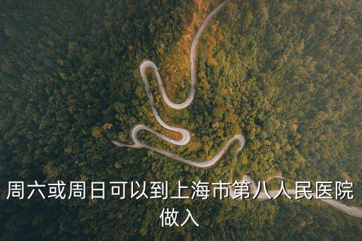 上海72小時可以進醫院嗎，周六或周日可以到上海市第八人民醫院做入