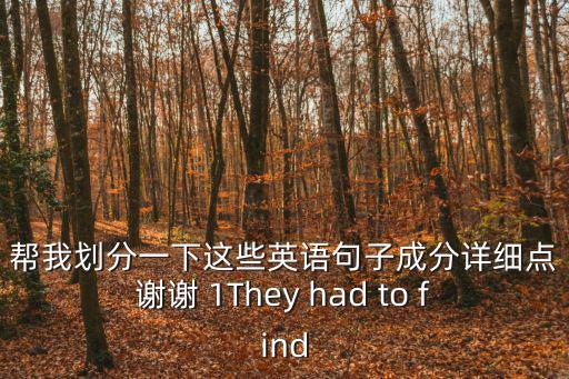 幫我劃分一下這些英語句子成分詳細點謝謝 1They had to find