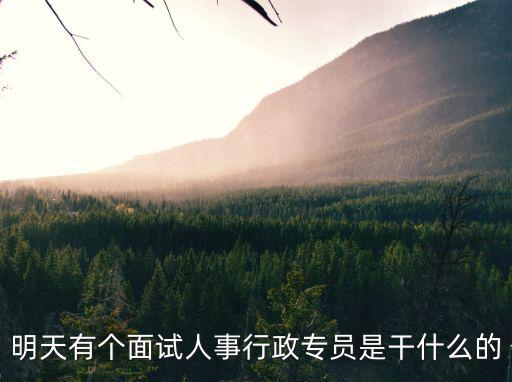 人事行政專員，人事專員行政專員工作內容是什么具體的