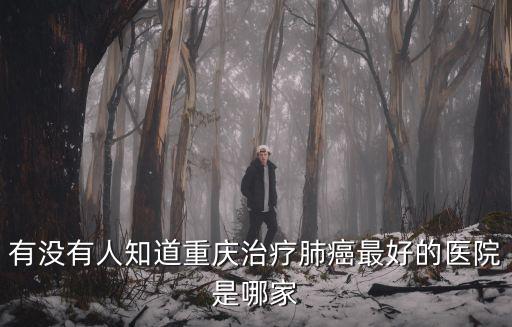 重慶市腫瘤醫院肺癌專家有多少，重慶治療肺癌最好的醫院