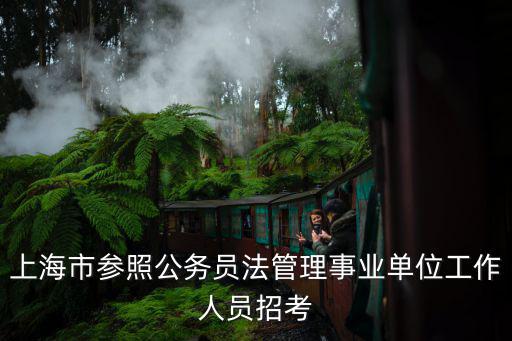上海市參照公務(wù)員法管理事業(yè)單位工作人員招考