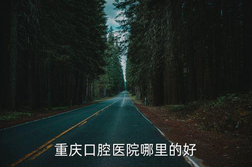 重慶市附二院牙科，重慶口腔醫院哪里的好