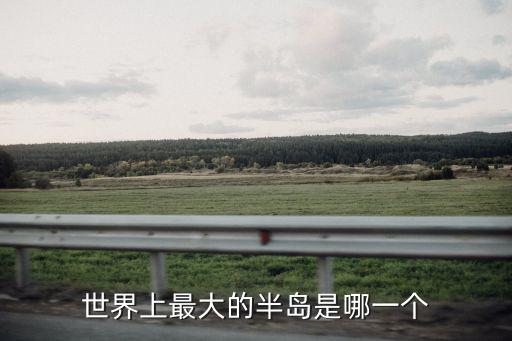 世界上最大的半島是哪一個(gè)
